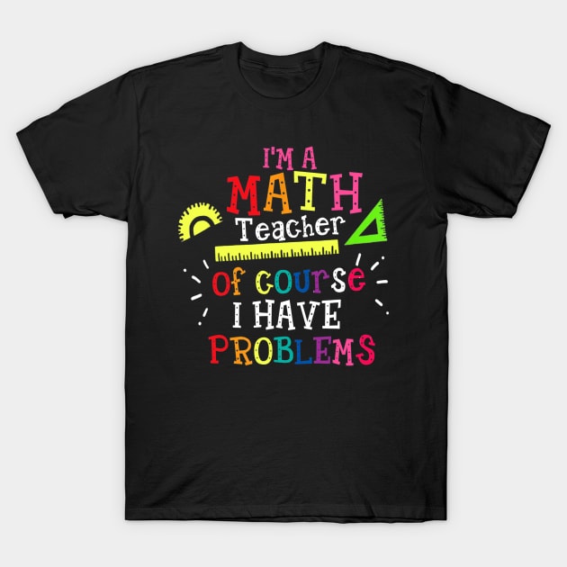 Im A Math Teacher Of Course I Have Problems  Math Teacher T-Shirt by FONSbually